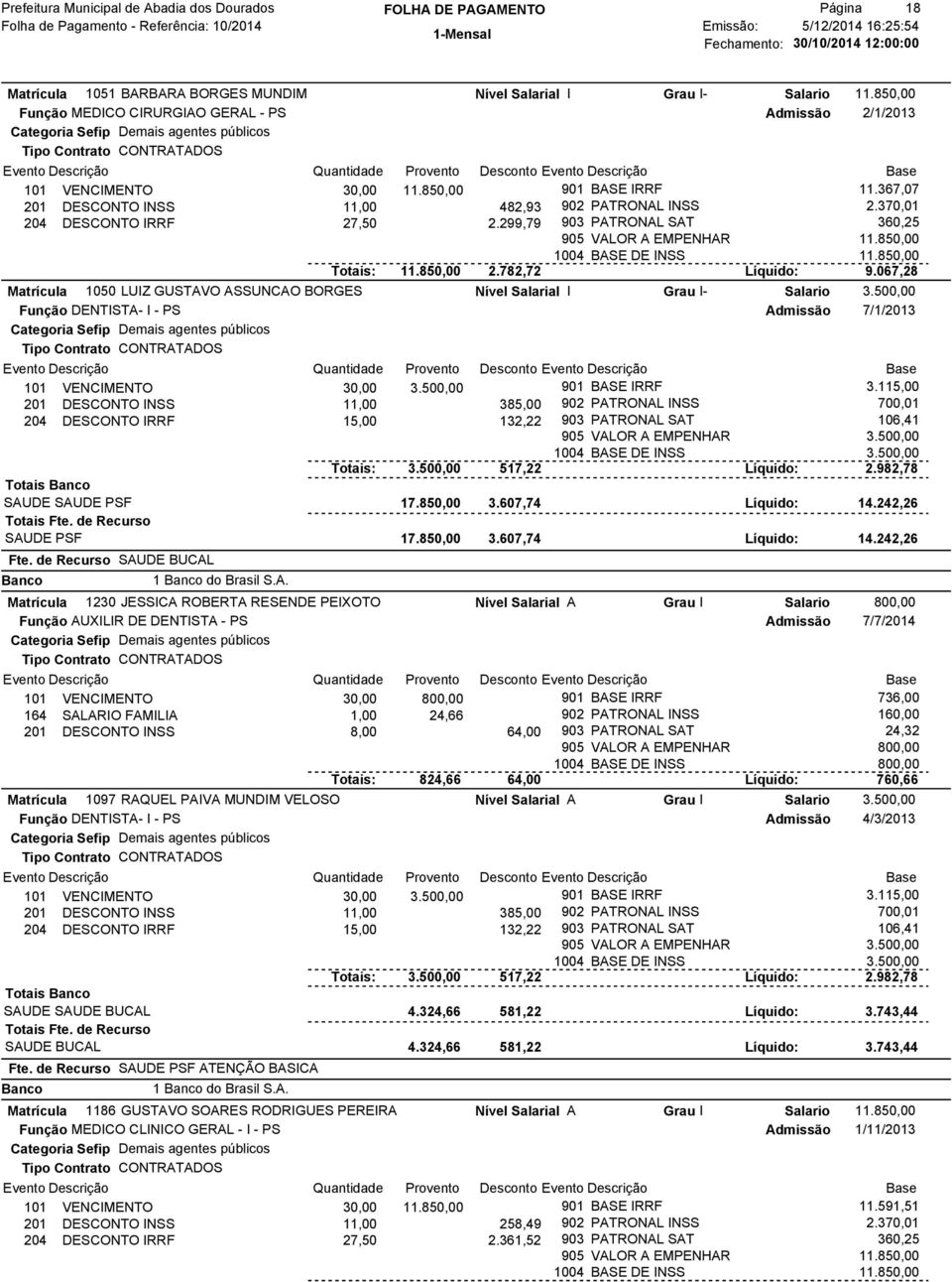 299,79 903 PATRONAL SAT 360,25 905 VALOR A EMPENHAR 11.85 1004 BASE DE INSS 11.85 Totais: 11.85 2.782,72 Líquido: 9.