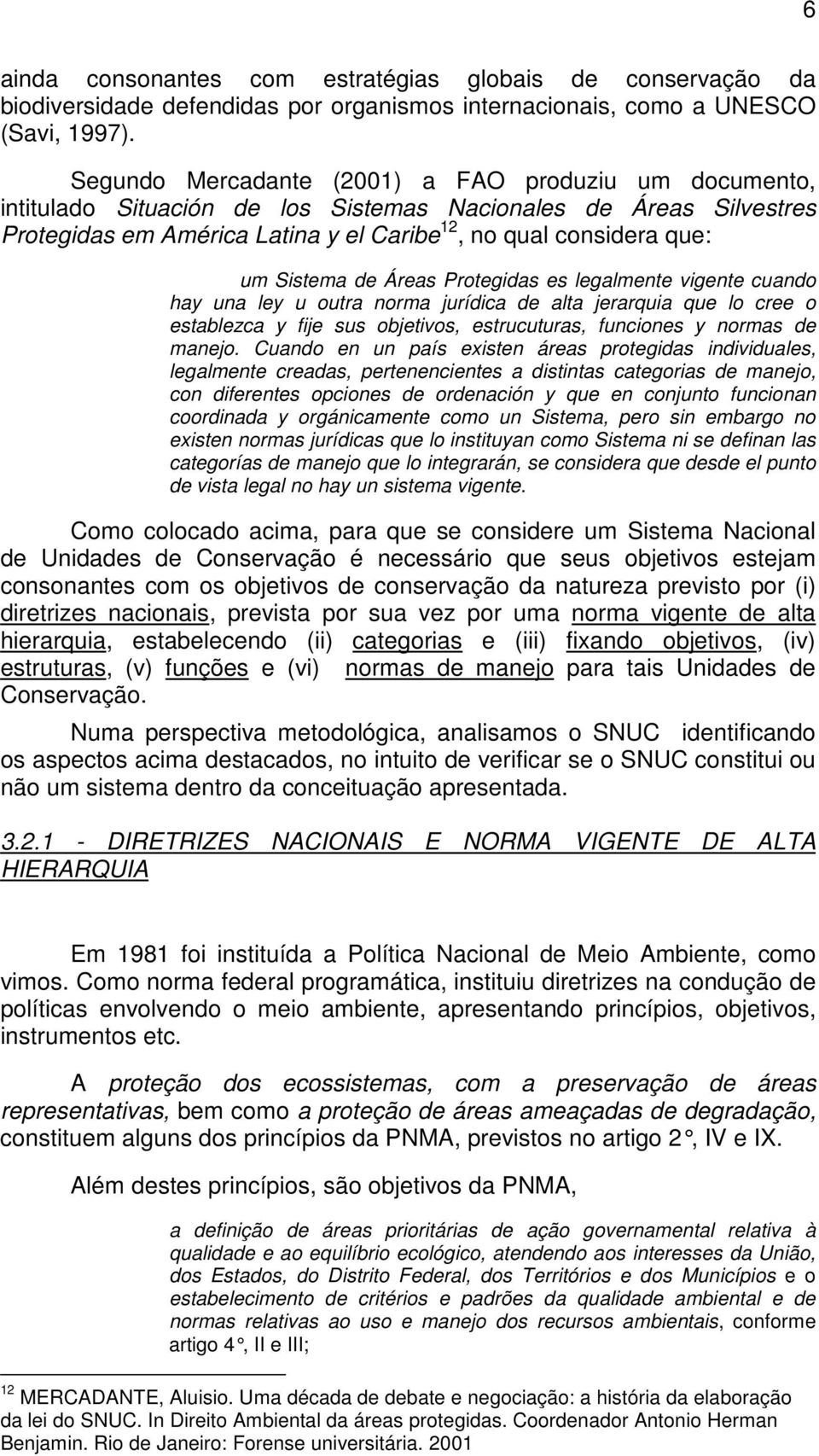 Sistema de Áreas Protegidas es legalmente vigente cuando hay una ley u outra norma jurídica de alta jerarquia que lo cree o establezca y fije sus objetivos, estrucuturas, funciones y normas de manejo.