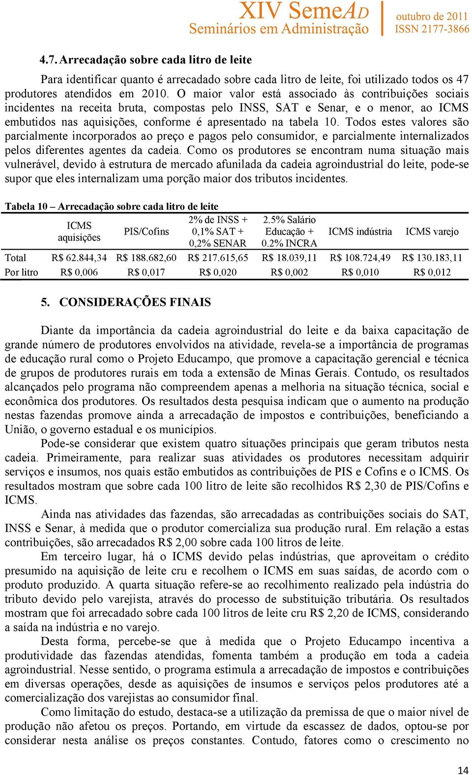 Todos estes valores são parcialmente incorporados ao preço e pagos pelo consumidor, e parcialmente internalizados pelos diferentes agentes da cadeia.