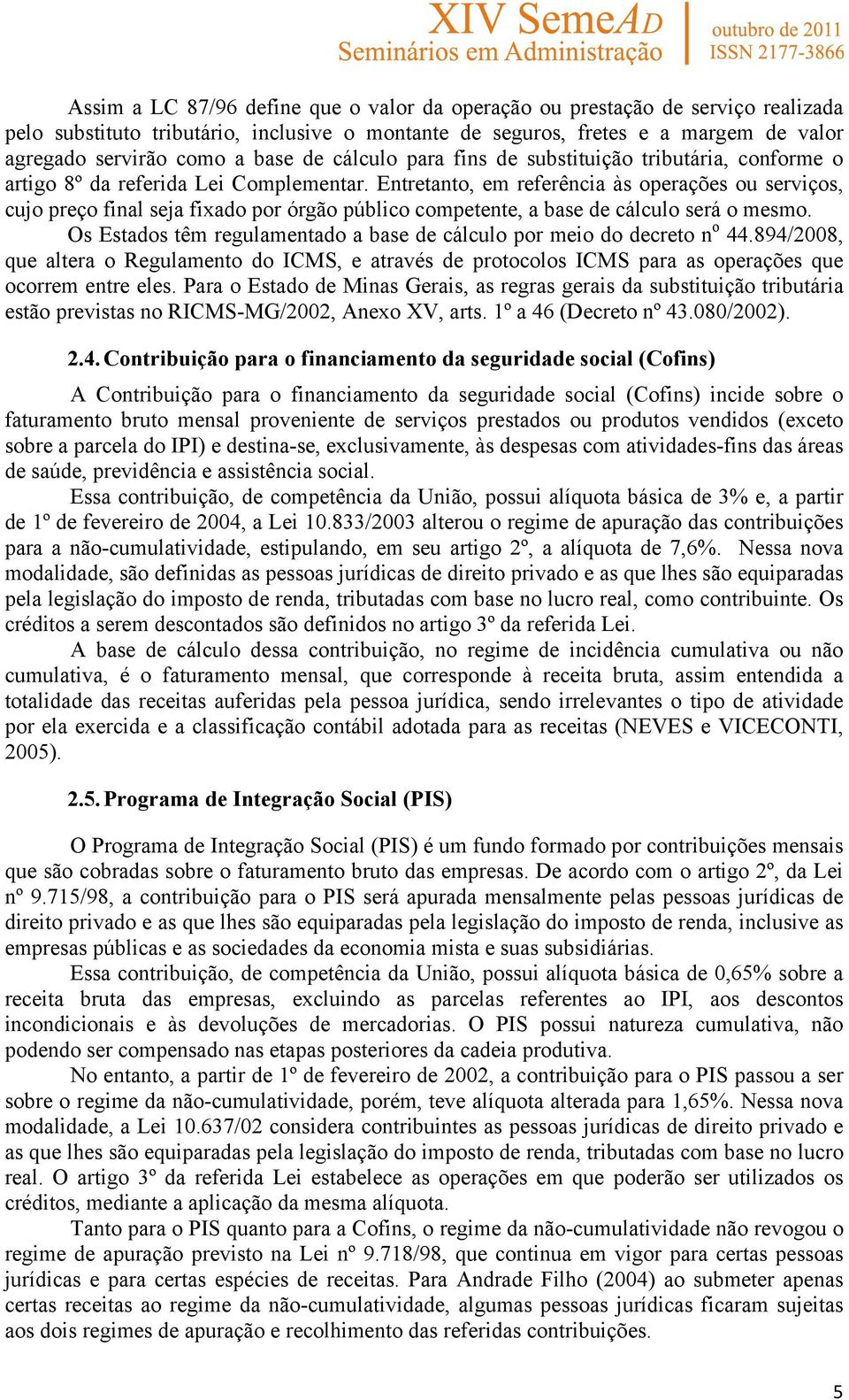 Entretanto, em referência às operações ou serviços, cujo preço final seja fixado por órgão público competente, a base de cálculo será o mesmo.