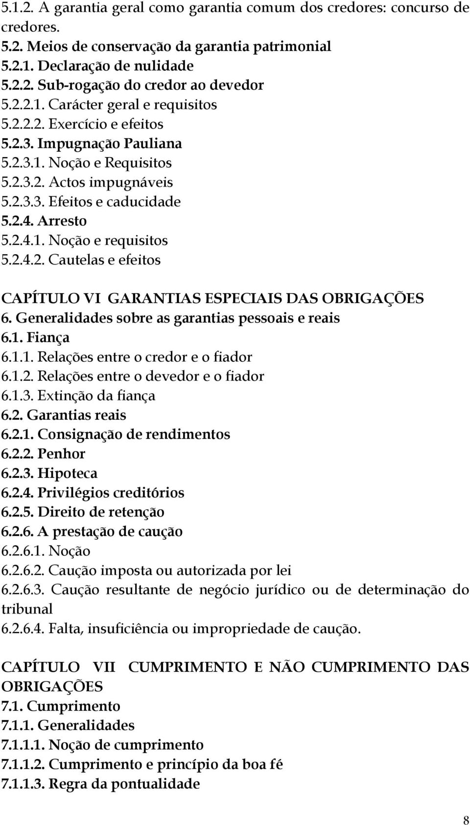 2.4.2. Cautelas e efeitos CAPÍTULO VI GARANTIAS ESPECIAIS DAS OBRIGAÇÕES 6. Generalidades sobre as garantias pessoais e reais 6.1. Fiança 6.1.1. Relações entre o credor e o fiador 6.1.2. Relações entre o devedor e o fiador 6.