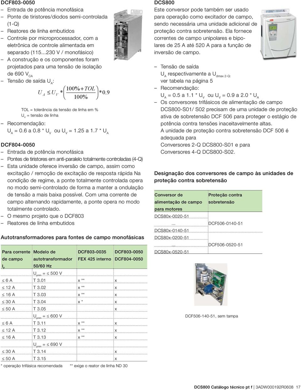 9 100% TOL = tolerância da tensão de linha em % U V = tensão de linha Recomendação: U A = 0.6 a 0.8 * U V ou U V = 1.25 a 1.