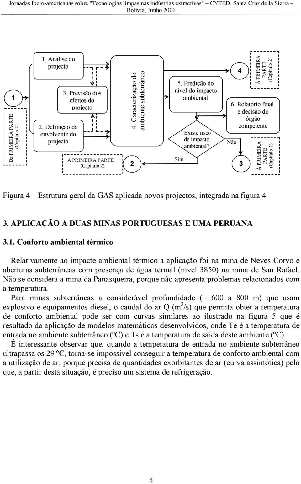 Relatório final e decisão do órgão competente Não À PRIMEIRA À PRIMEIRA Figura Estrutura geral da GAS aplicada novos projectos, integrada na figura. 3.