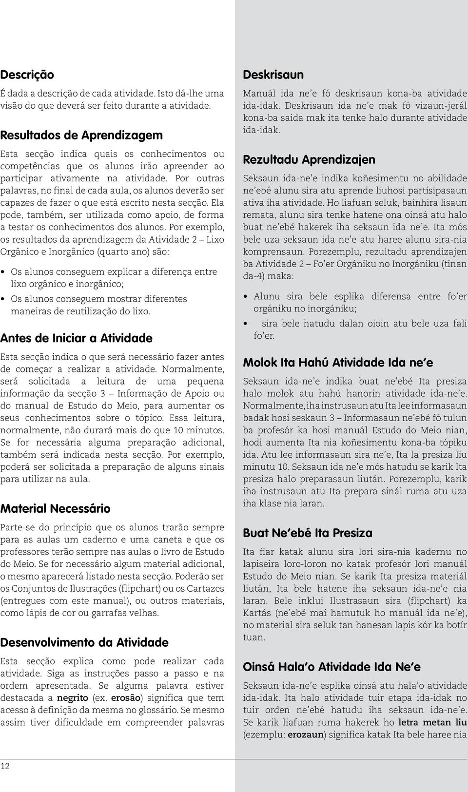 Por outras palavras, no final de cada aula, os alunos deverão ser capazes de fazer o que está escrito nesta secção.