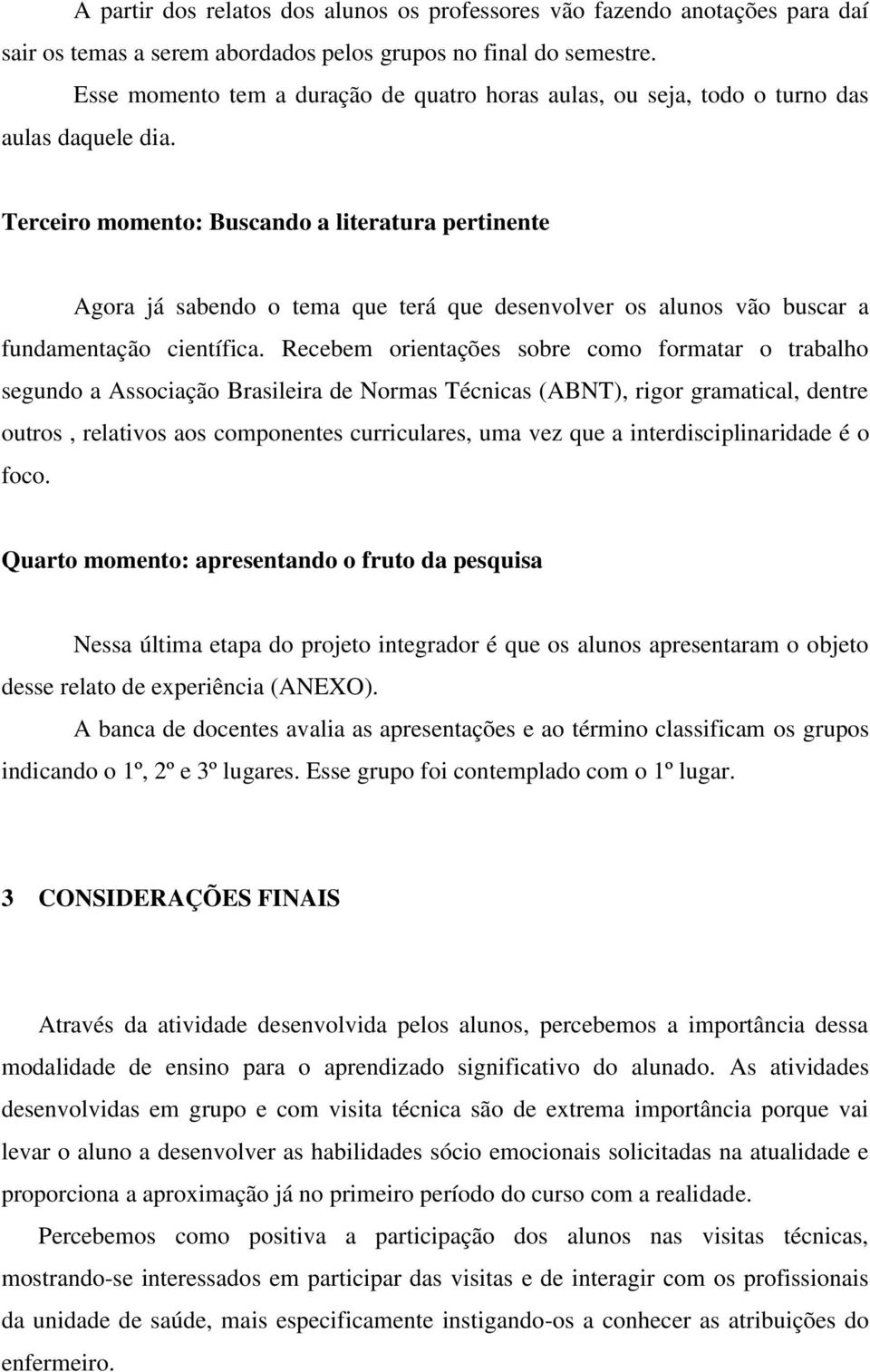 Terceiro momento: Buscando a literatura pertinente Agora já sabendo o tema que terá que desenvolver os alunos vão buscar a fundamentação científica.