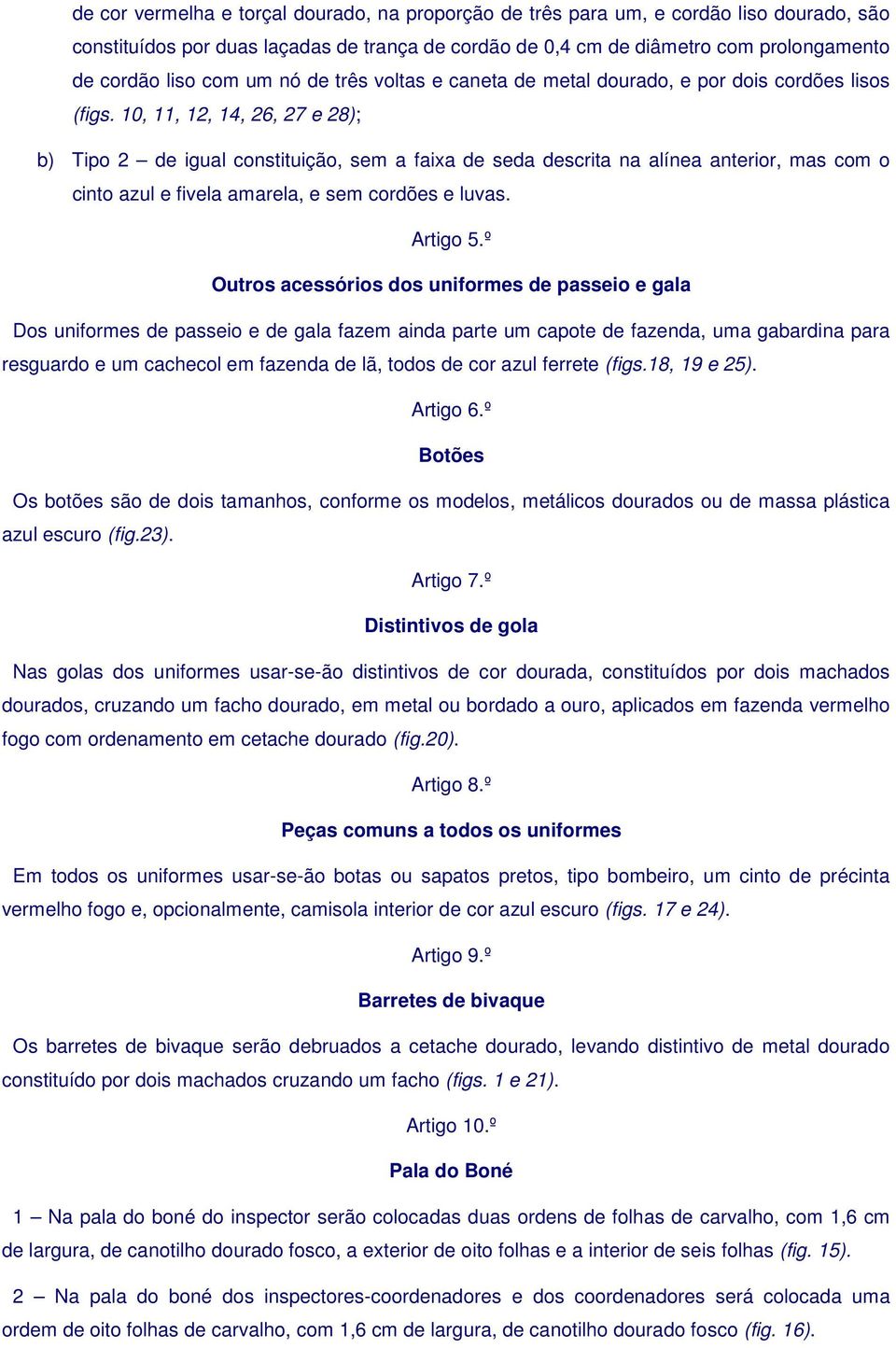 10, 11, 12, 14, 26, 27 e 28); b) Tipo 2 de igual constituição, sem a faixa de seda descrita na alínea anterior, mas com o cinto azul e fivela amarela, e sem cordões e luvas. Artigo 5.