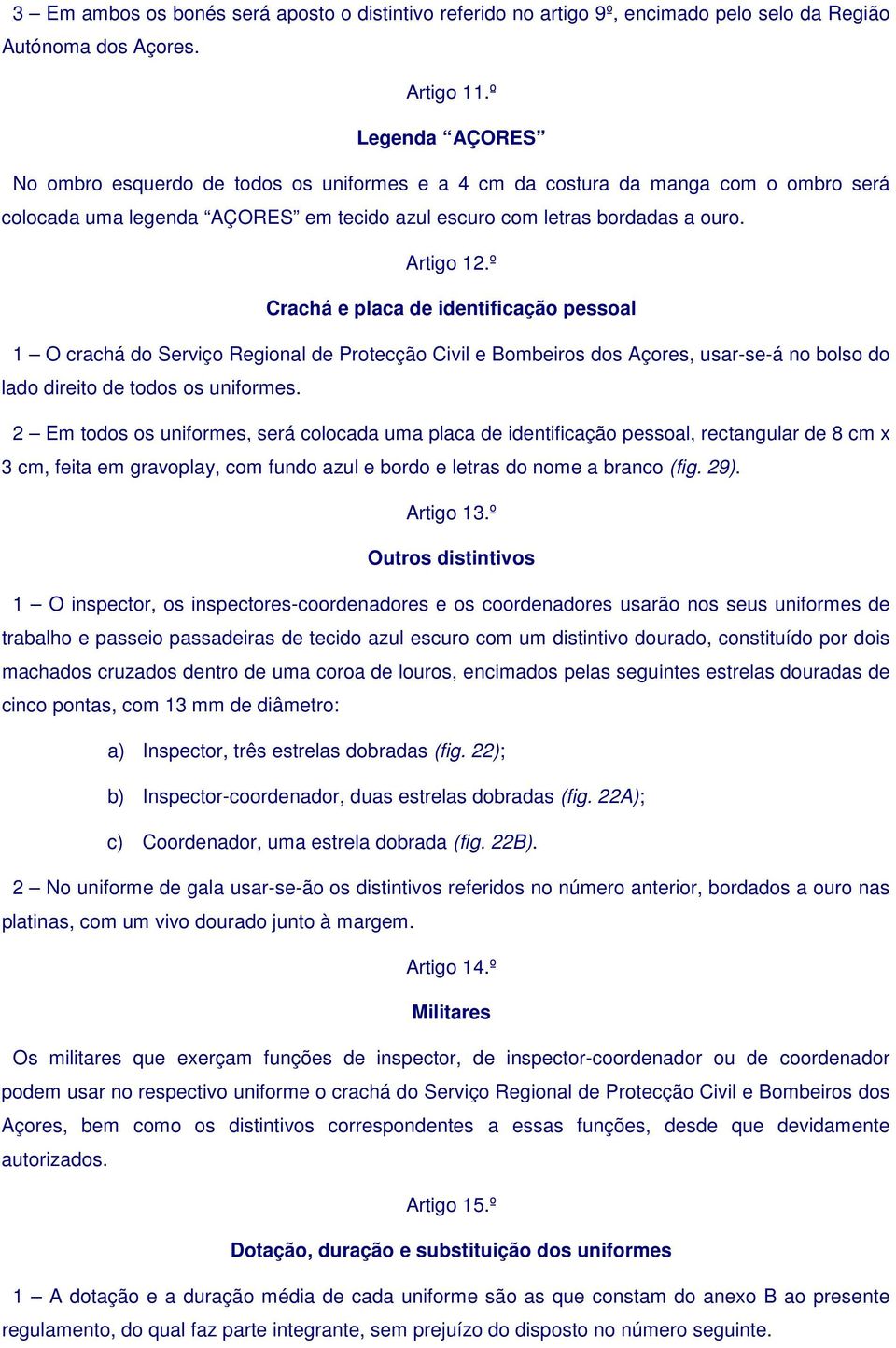 º Crachá e placa de identificação pessoal 1 O crachá do Serviço Regional de Protecção Civil e Bombeiros dos Açores, usar-se-á no bolso do lado direito de todos os uniformes.