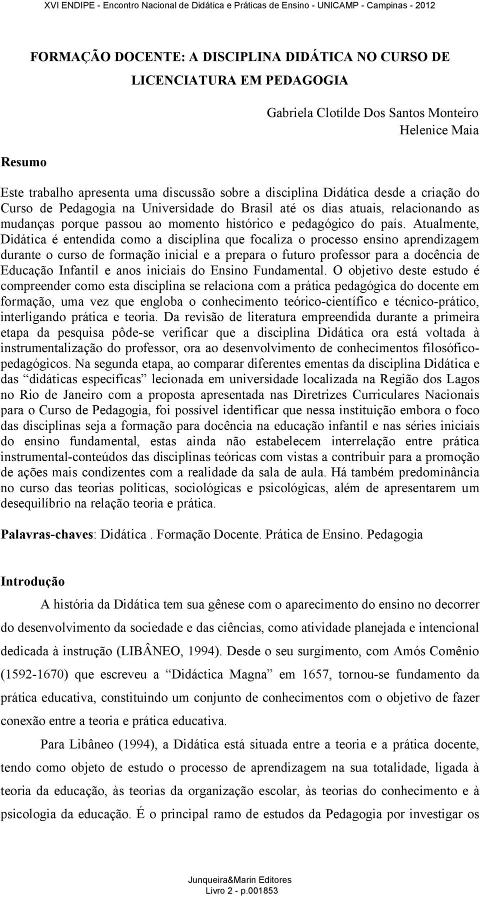 Atualmente, Didática é entendida como a disciplina que focaliza o processo ensino aprendizagem durante o curso de formação inicial e a prepara o futuro professor para a docência de Educação Infantil