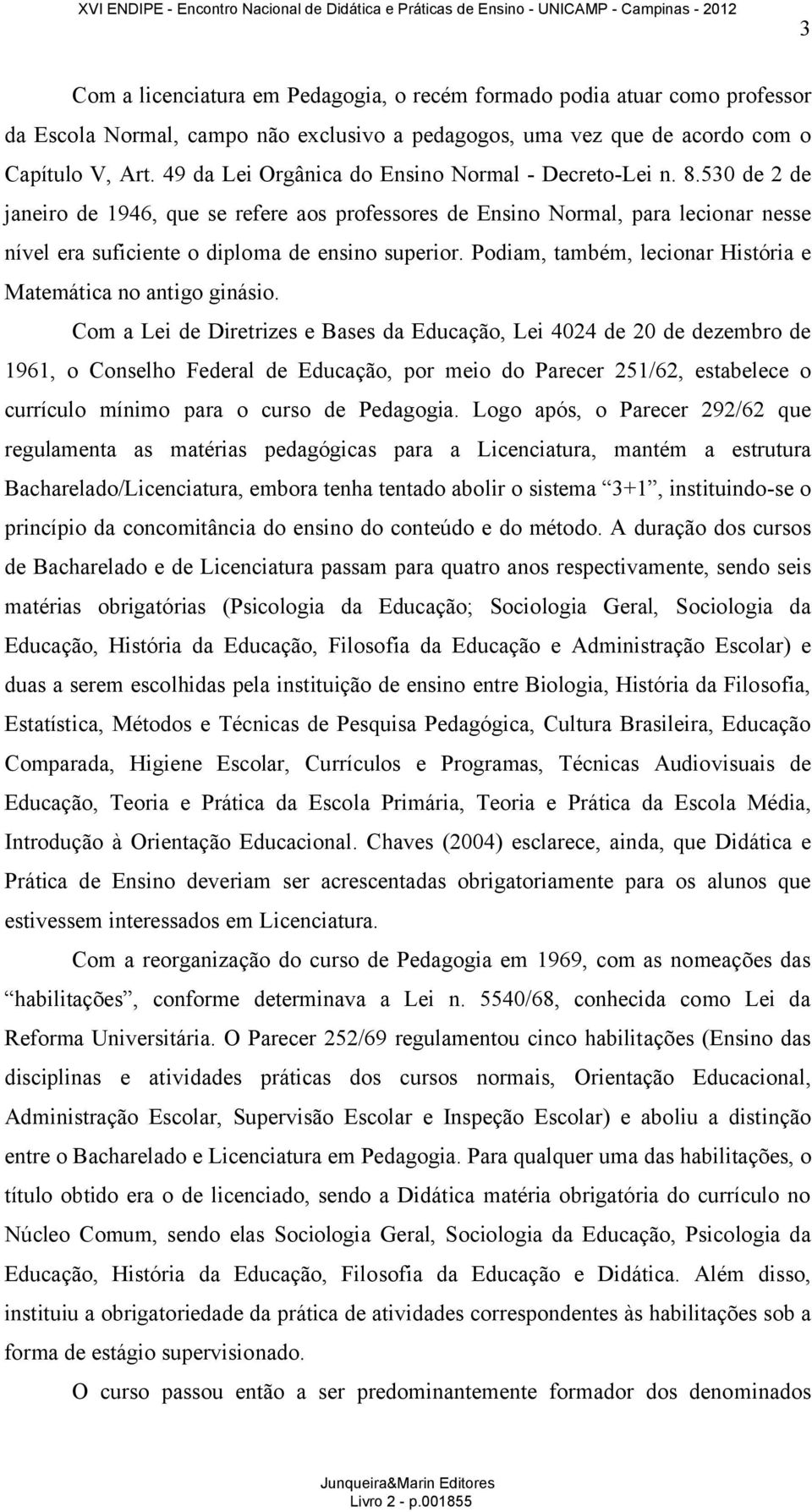 530 de 2 de janeiro de 1946, que se refere aos professores de Ensino Normal, para lecionar nesse nível era suficiente o diploma de ensino superior.