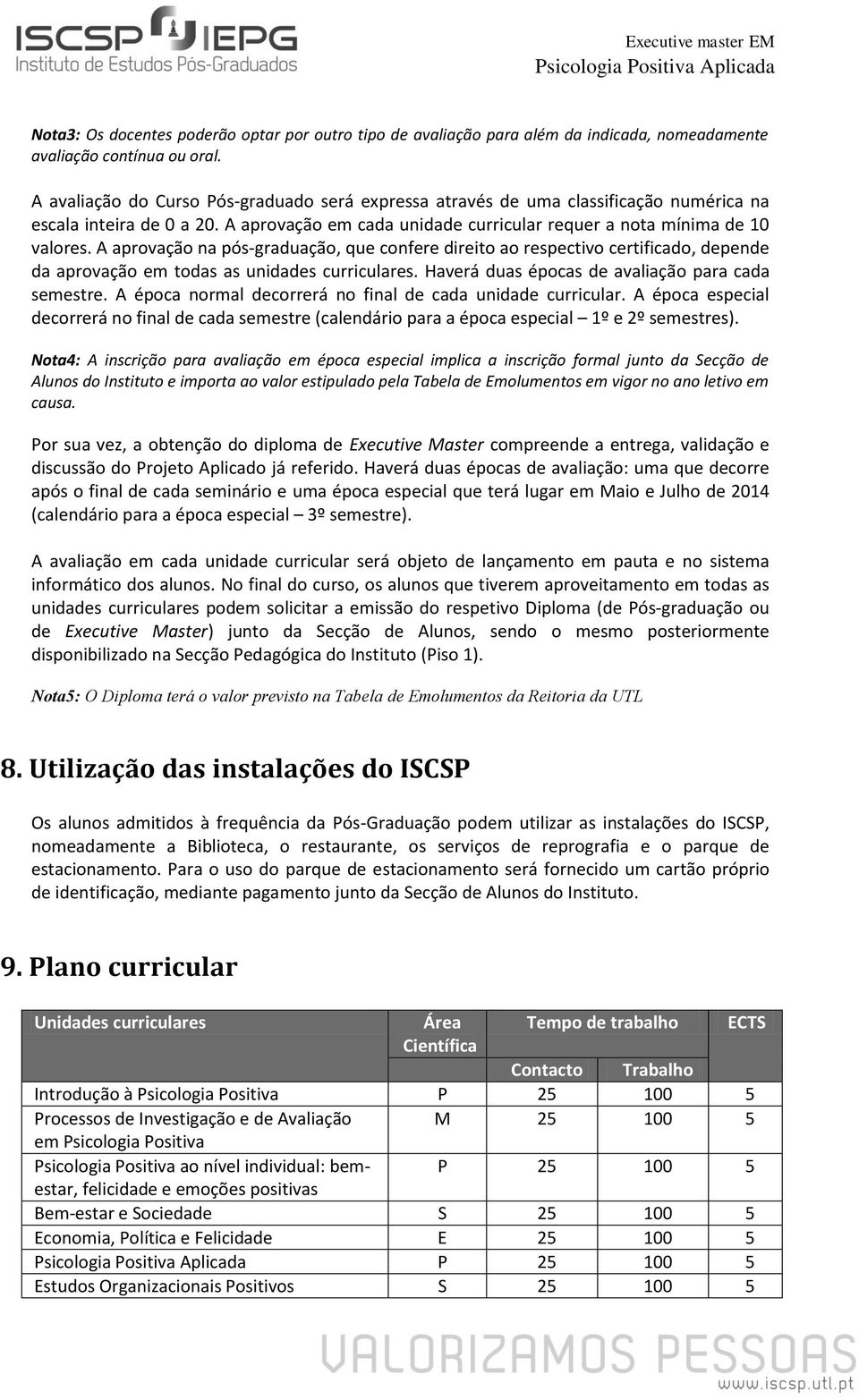 A aprovação na pós-graduação, que confere direito ao respectivo certificado, depende da aprovação em todas as unidades curriculares. Haverá duas épocas de avaliação para cada semestre.