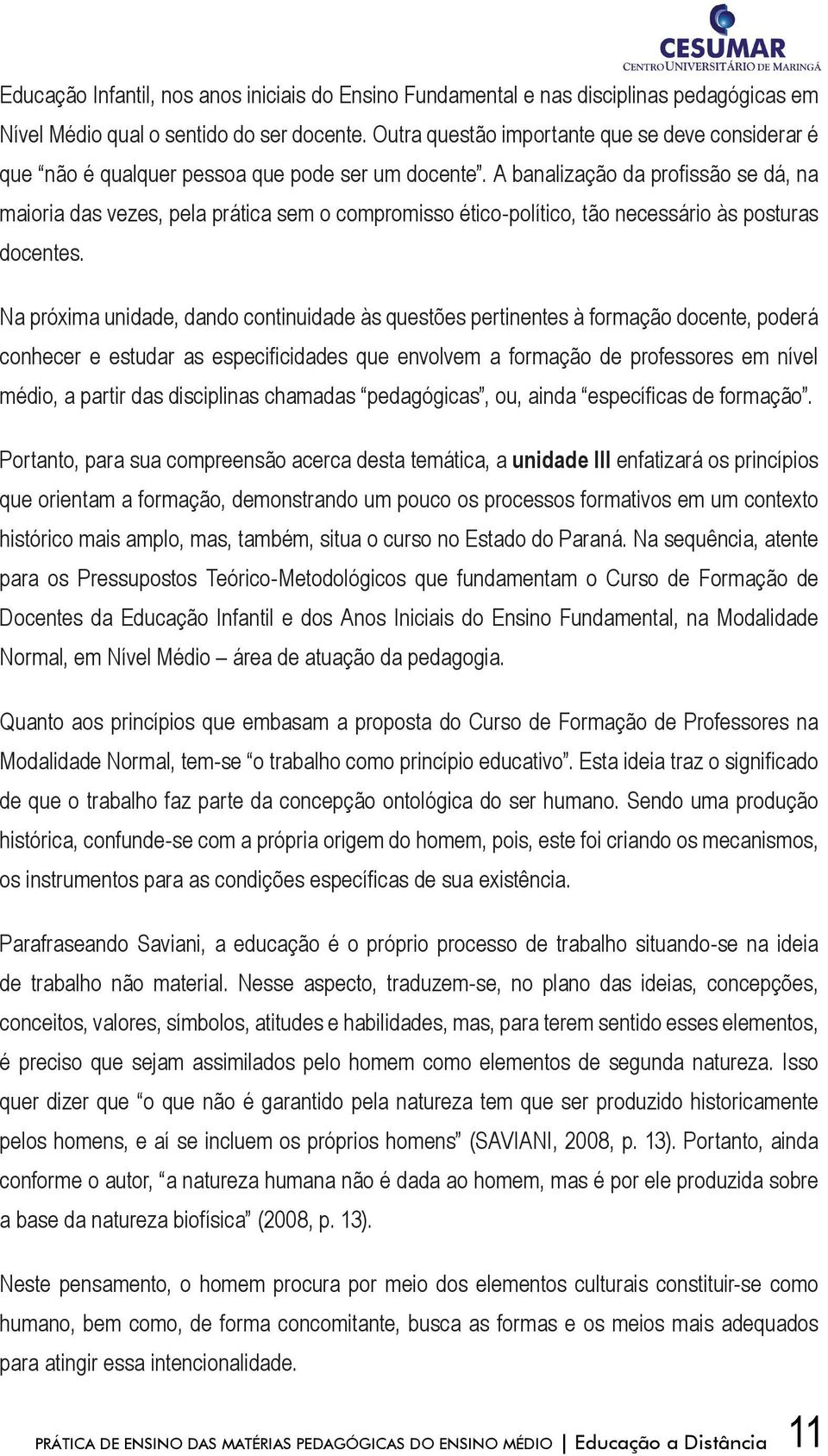 A banalização da profissão se dá, na maioria das vezes, pela prática sem o compromisso ético-político, tão necessário às posturas docentes.