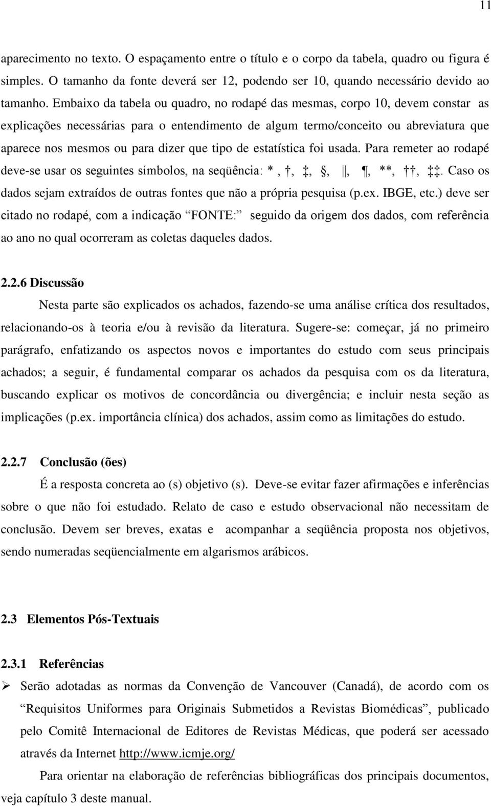 que tipo de estatística foi usada. Para remeter ao rodapé deve-se usar os seguintes símbolos, na seqüência: *,,,,,, **,,. Caso os dados sejam extraídos de outras fontes que não a própria pesquisa (p.