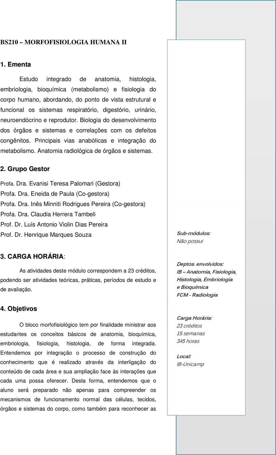 digestório, urinário, neuroendócrino e reprodutor. Biologia do desenvolvimento dos órgãos e sistemas e correlações com os defeitos congênitos. rincipais vias anabólicas e integração do metabolismo.