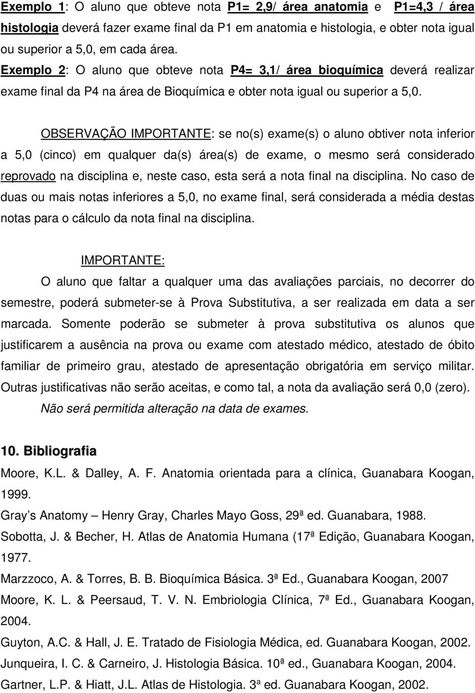 OBSERVAÇÃO IMORTANTE: se no(s) exame(s) o aluno obtiver nota inferior a 5,0 (cinco) em qualquer da(s) área(s) de exame, o mesmo será considerado reprovado na disciplina e, neste caso, esta será a