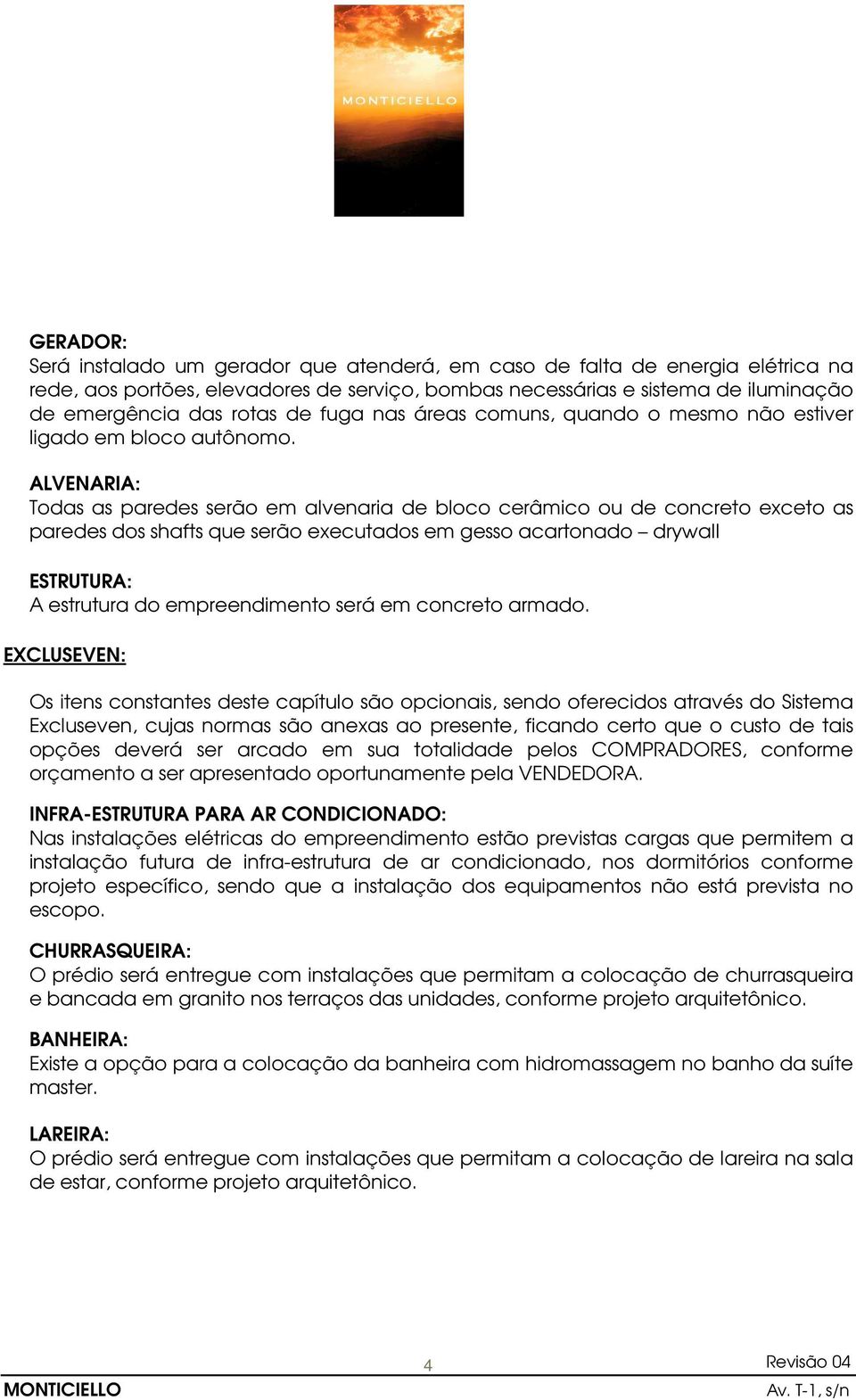 ALVENARIA: Todas as paredes serão em alvenaria de bloco cerâmico ou de concreto exceto as paredes dos shafts que serão executados em gesso acartonado drywall ESTRUTURA: A estrutura do empreendimento