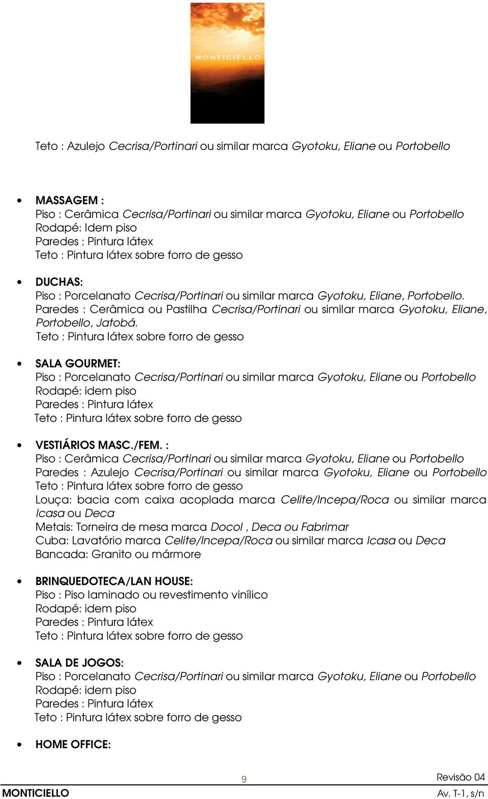 : Louça: bacia com caixa acoplada marca Celite/Incepa/Roca ou similar marca Metais: Torneira de mesa marca Docol, Deca ou Fabrimar Cuba: Lavatório