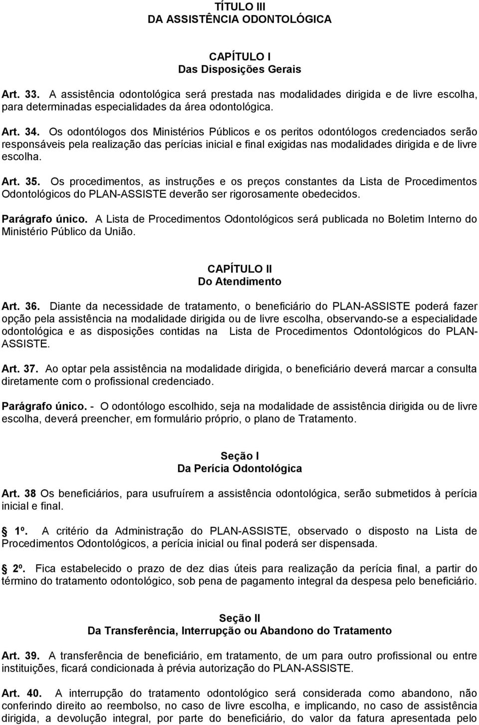 Os odontólogos dos Ministérios Públicos e os peritos odontólogos credenciados serão responsáveis pela realização das perícias inicial e final exigidas nas modalidades dirigida e de livre escolha. Art.