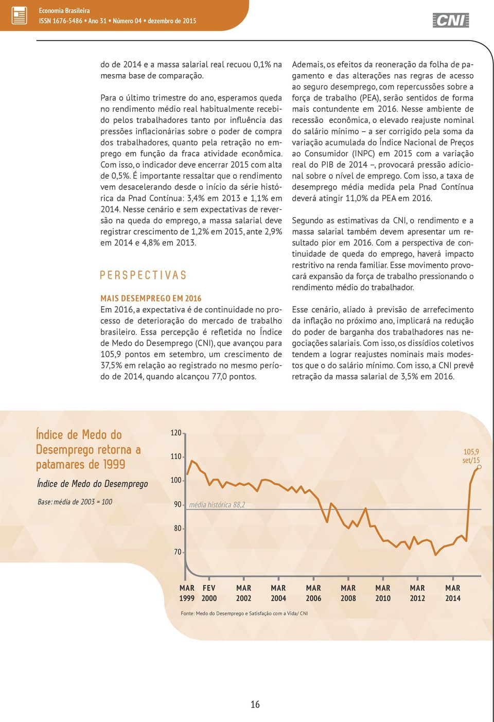 trabalhadores, quanto pela retração no emprego em função da fraca atividade econômica. Com isso, o indicador deve encerrar 2015 com alta de 0,5%.