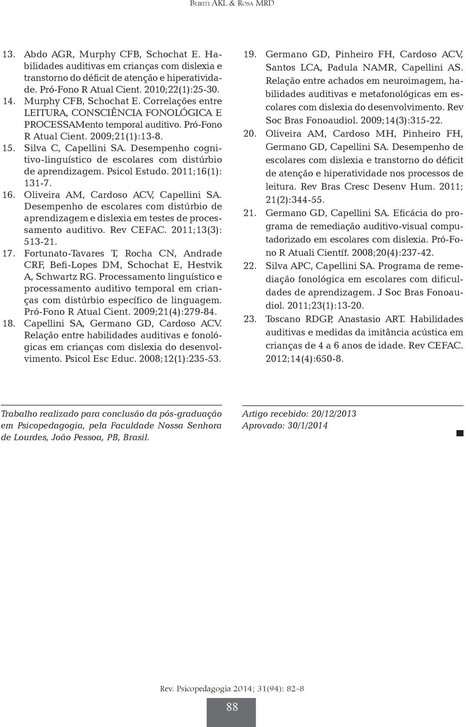 Desempenho cognitivo-linguístico de escolares com distúrbio de aprendizagem. Psicol Estudo. 2011;16(1): 131-7. 16. Oliveira AM, Cardoso ACV, Capellini SA.