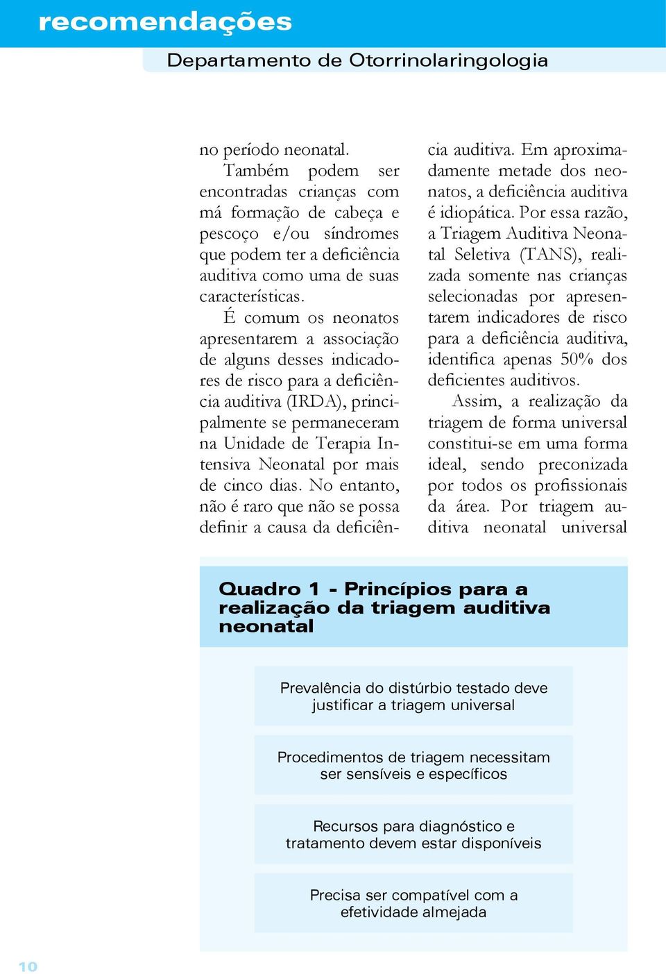 mais de cinco dias. No entanto, não é raro que não se possa definir a causa da deficiência auditiva. Em aproximadamente metade dos neonatos, a deficiência auditiva é idiopática.