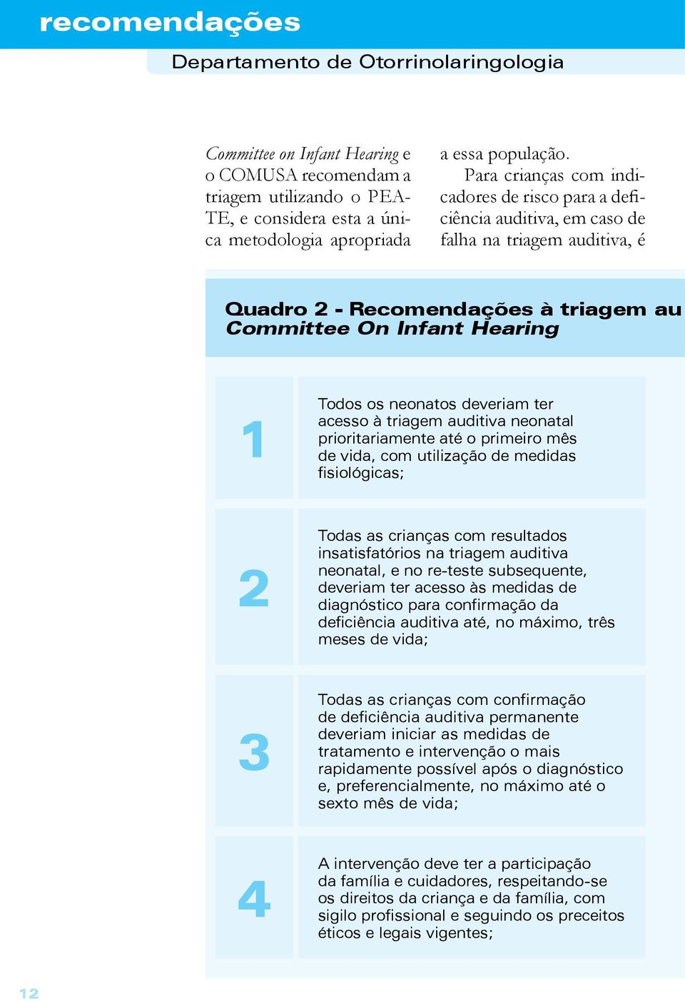 deveriam ter acesso à triagem auditiva neonatal prioritariamente até o primeiro mês de vida, com utilização de medidas fisiológicas; 2 Todas as crianças com resultados insatisfatórios na triagem