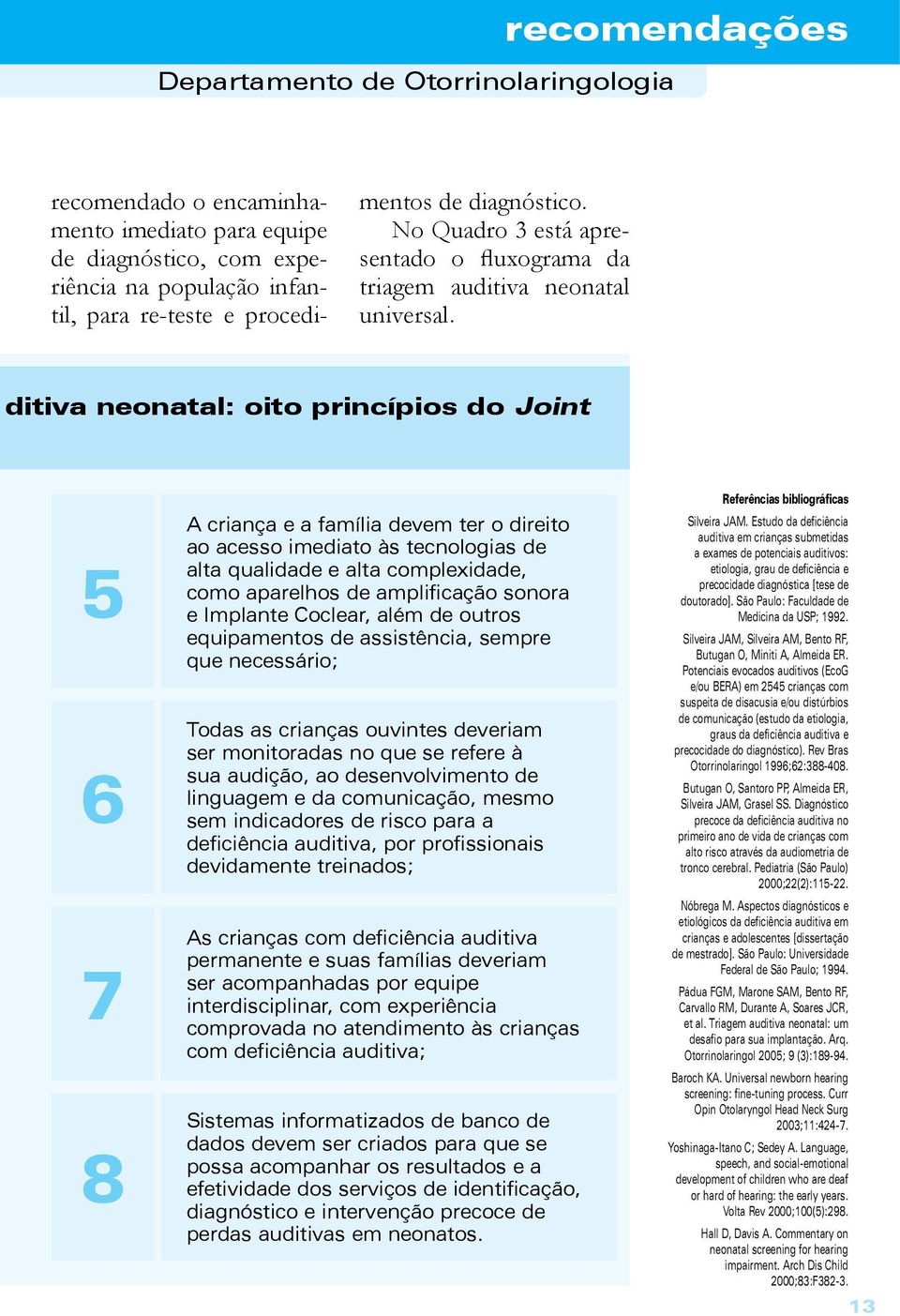 devem ter o direito ao acesso imediato às tecnologias de alta qualidade e alta complexidade, como aparelhos de amplificação sonora e Implante Coclear, além de outros equipamentos de assistência,