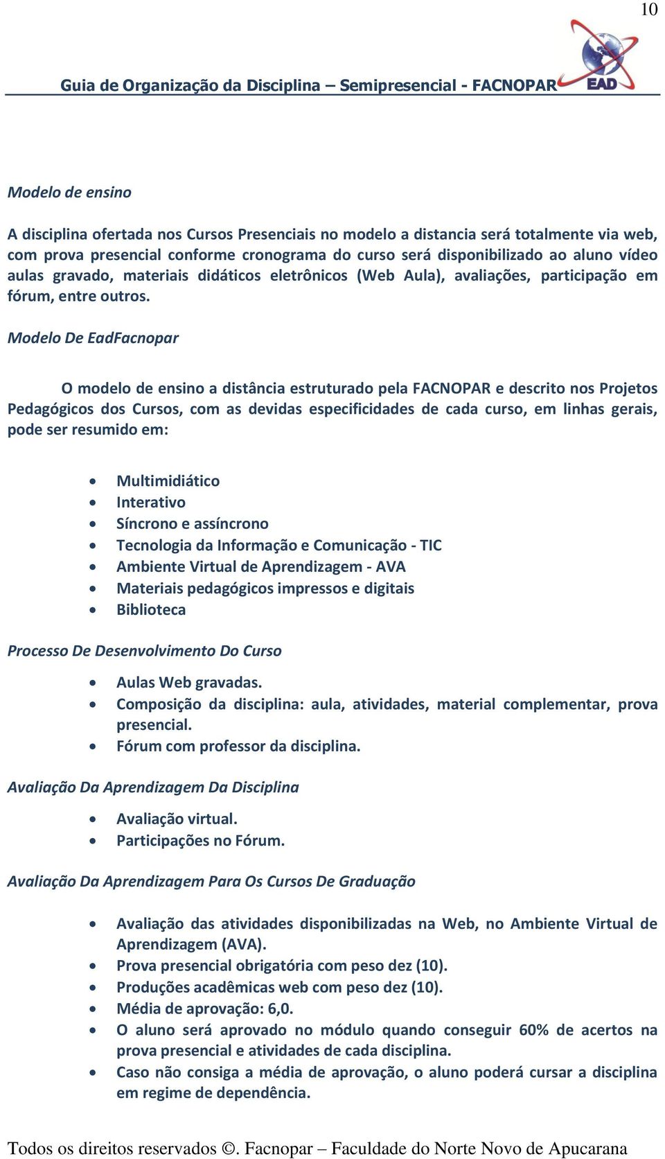 Modelo De EadFacnopar O modelo de ensino a distância estruturado pela FACNOPAR e descrito nos Projetos Pedagógicos dos Cursos, com as devidas especificidades de cada curso, em linhas gerais, pode ser