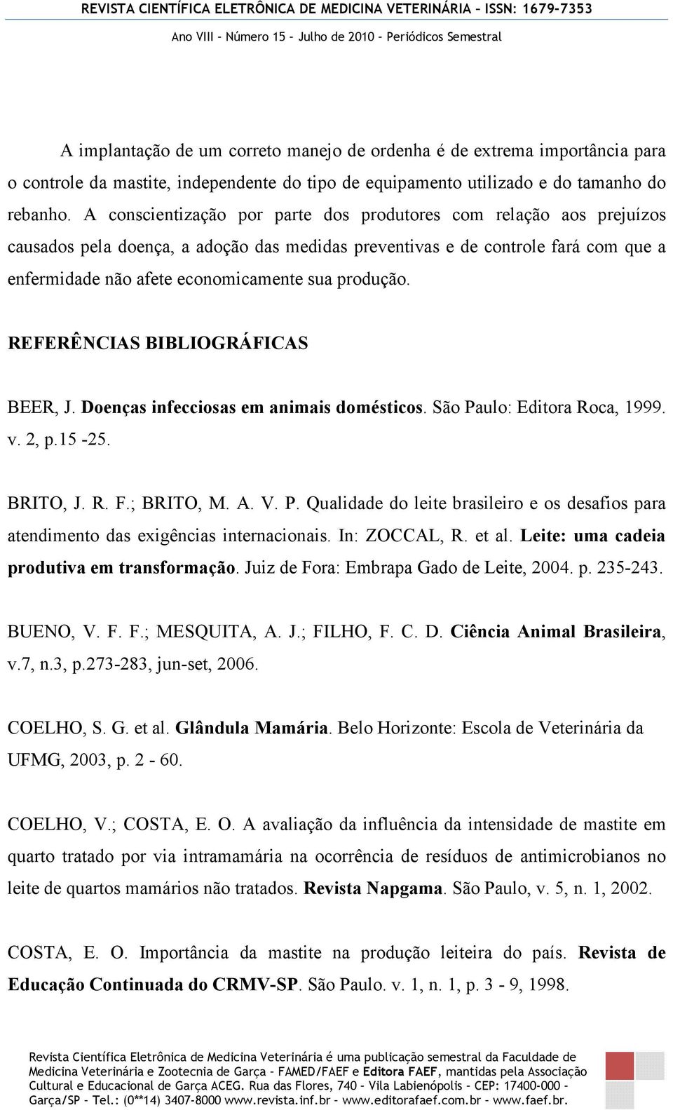 produção. REFERÊNCIAS BIBLIOGRÁFICAS BEER, J. Doenças infecciosas em animais domésticos. São Paulo: Editora Roca, 1999. v. 2, p.15-25. BRITO, J. R. F.; BRITO, M. A. V. P. Qualidade do leite brasileiro e os desafios para atendimento das exigências internacionais.