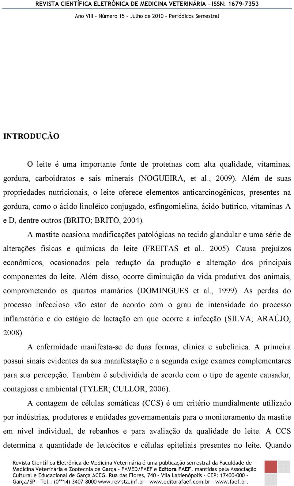 outros (BRITO; BRITO, 2004). A mastite ocasiona modificações patológicas no tecido glandular e uma série de alterações físicas e químicas do leite (FREITAS et al., 2005).