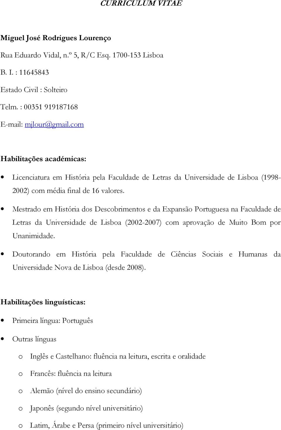 Mestrado em História dos Descobrimentos e da Expansão Portuguesa na Faculdade de Letras da Universidade de Lisboa (2002-2007) com aprovação de Muito Bom por Unanimidade.