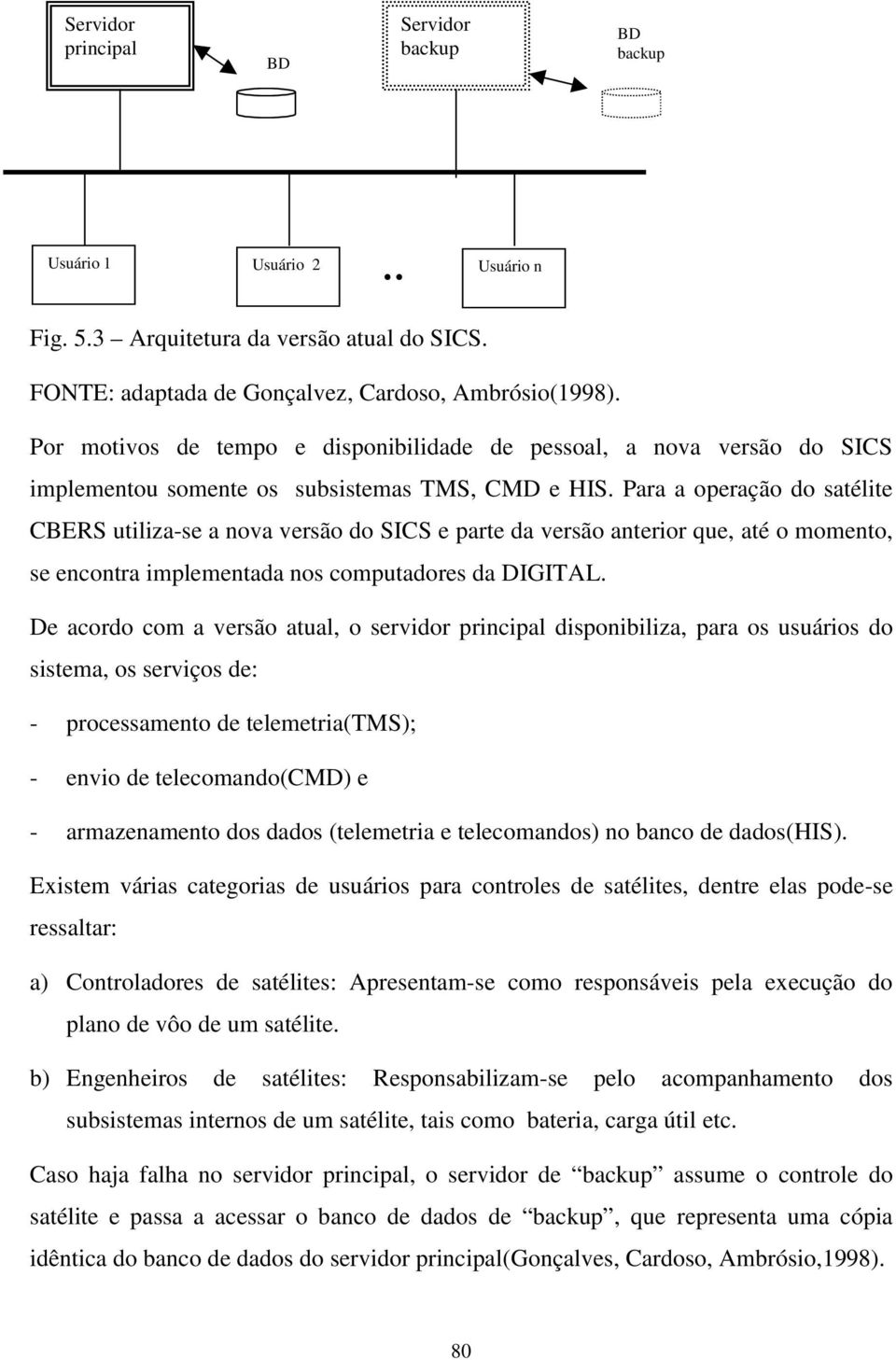 Para a operação do satélite CBERS utiliza-se a nova versão do SICS e parte da versão anterior que, até o momento, se encontra implementada nos computadores da DIGITAL.