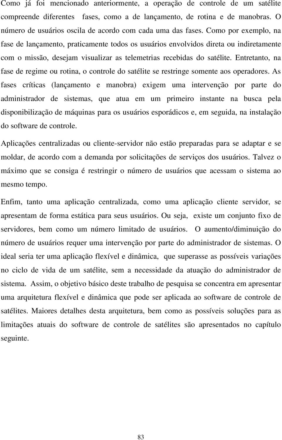 Como por exemplo, na fase de lançamento, praticamente todos os usuários envolvidos direta ou indiretamente com o missão, desejam visualizar as telemetrias recebidas do satélite.