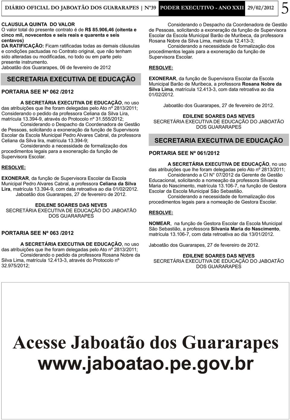 Jaboatão dos Guararapes, 06 de fevereiro de 2012 PORTARIA SEE Nº 062 /2012 Considerando o pedido da professora Celiana da Silva Lira, matrícula 13.394-9, através do Protocolo nº 31.