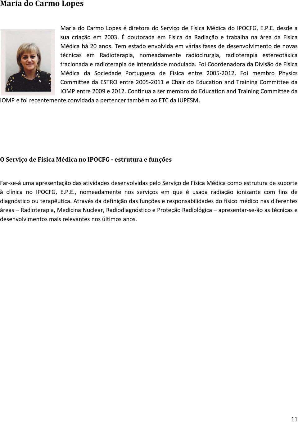 Tem estado envolvida em várias fases de desenvolvimento de novas técnicas em Radioterapia, nomeadamente radiocirurgia, radioterapia estereotáxica fracionada e radioterapia de intensidade modulada.