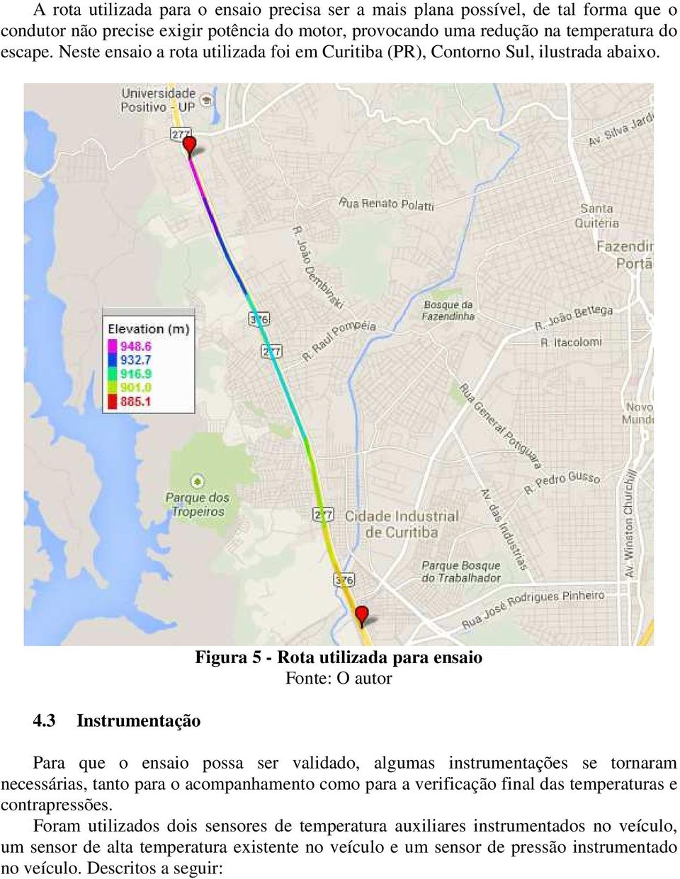 3 Instrumentação Para que o ensaio possa ser validado, algumas instrumentações se tornaram necessárias, tanto para o acompanhamento como para a verificação final das temperaturas