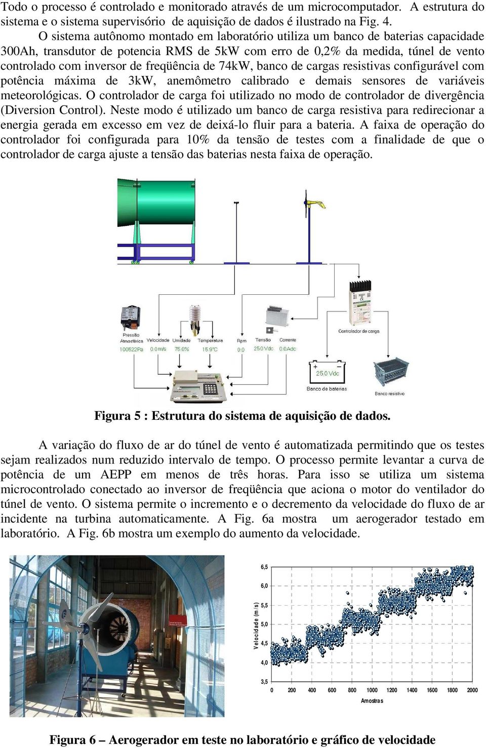 freqüência de 74kW, banco de cargas resistivas configurável com potência máxima de 3kW, anemômetro calibrado e demais sensores de variáveis meteorológicas.