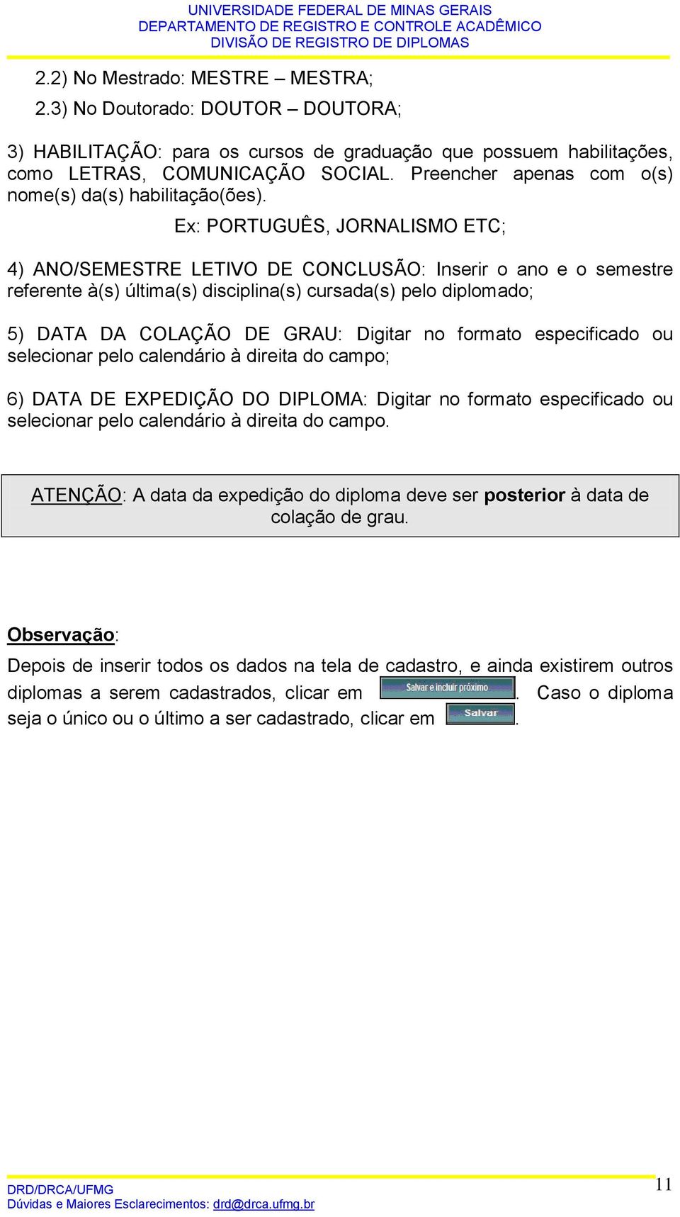 Ex: PORTUGUÊS, JORNALISMO ETC; 4) ANO/SEMESTRE LETIVO DE CONCLUSÃO: Inserir o ano e o semestre referente à(s) última(s) disciplina(s) cursada(s) pelo diplomado; 5) DATA DA COLAÇÃO DE GRAU: Digitar no