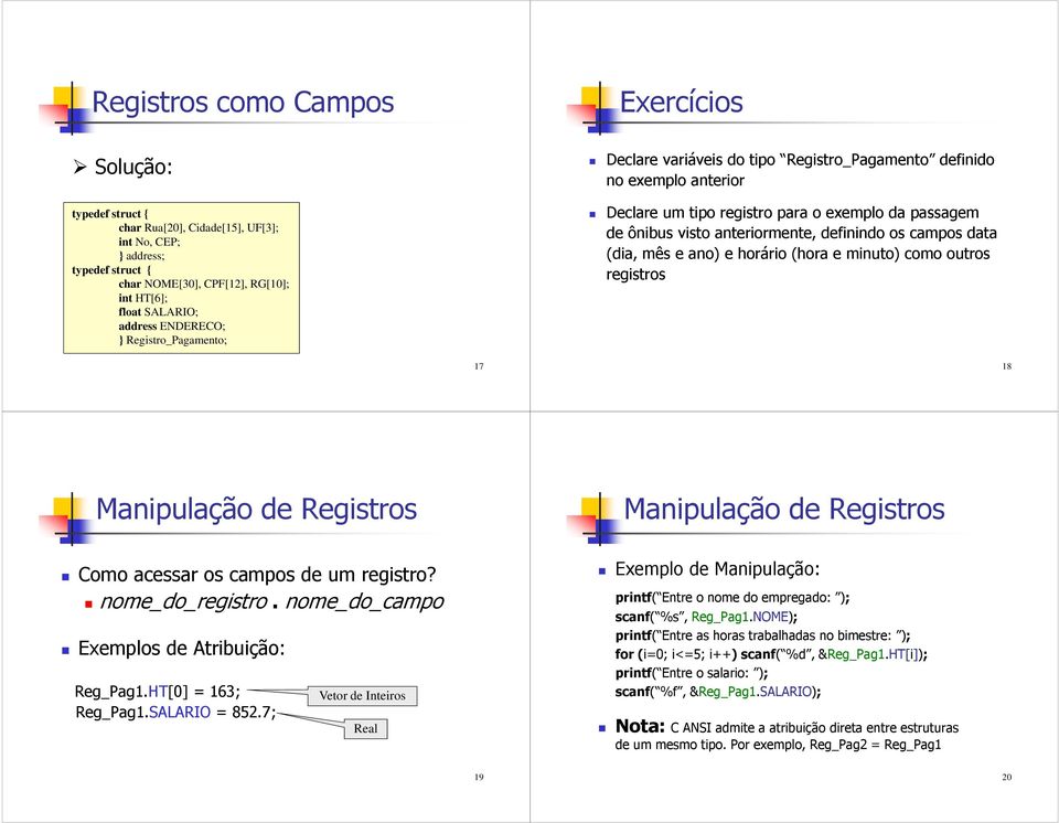 como outros registros 17 18 Manipulação de Registros Como acessar os campos de um registro? nome_do_registro. nome_do_campo Exemplos de Atribuição: Reg_Pag1.HT[0] = 163; Reg_Pag1.SALARIO = 852.