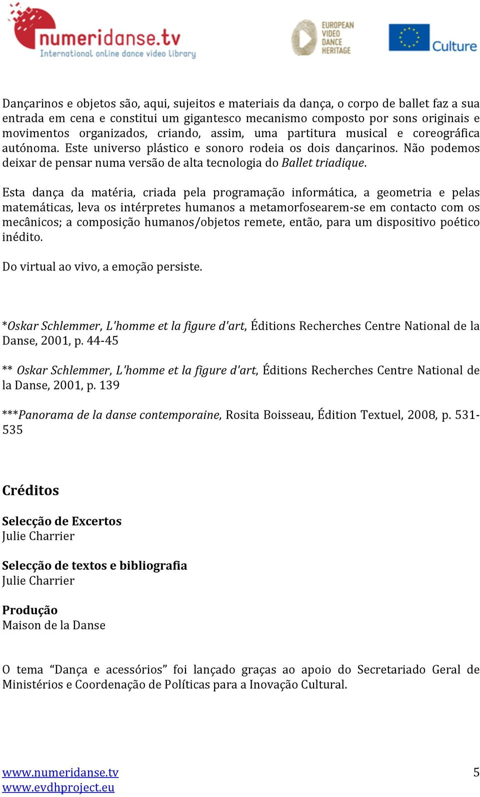 Não podemos deixar de pensar numa versão de alta tecnologia do Ballet triadique.