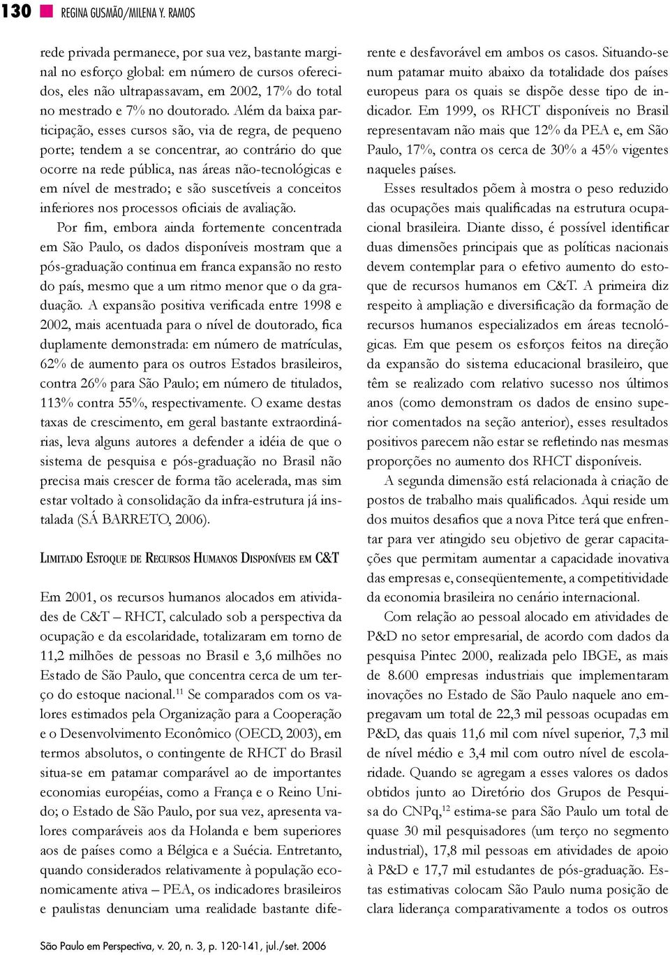 Além da baixa participação, esses cursos são, via de regra, de pequeno porte; tendem a se concentrar, ao contrário do que ocorre na rede pública, nas áreas não-tecnológicas e em nível de mestrado; e