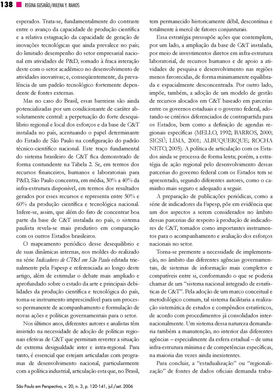 limitado desempenho do setor empresarial nacional em atividades de P&D, somado à fraca interação deste com o setor acadêmico no desenvolvimento de atividades inovativas; e, conseqüentemente, da