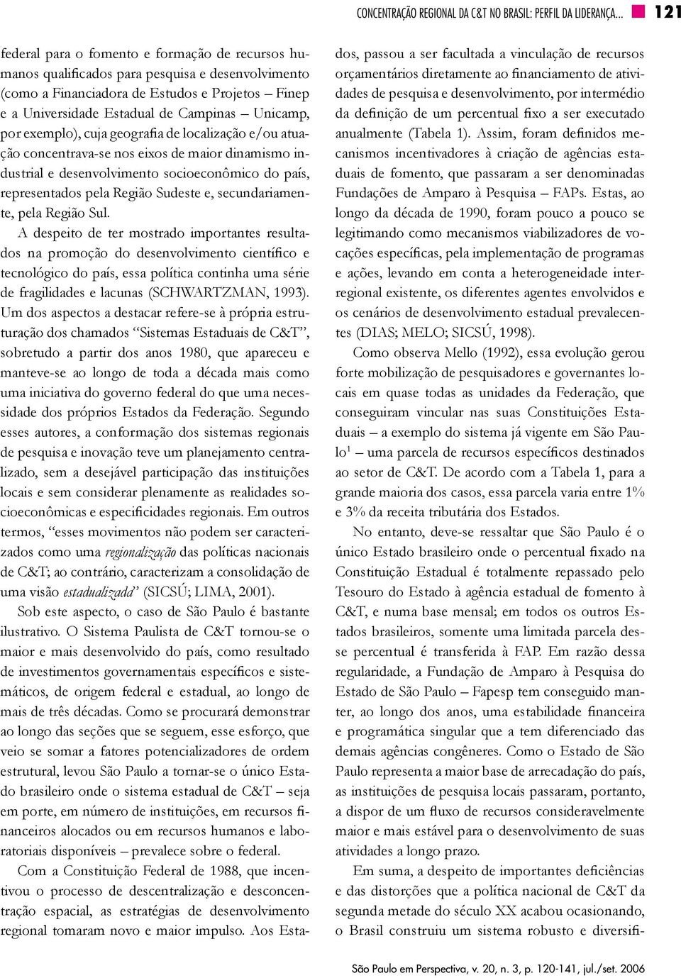 Unicamp, por exemplo), cuja geografia de localização e/ou atuação concentrava-se nos eixos de maior dinamismo industrial e desenvolvimento socioeconômico do país, representados pela Região Sudeste e,