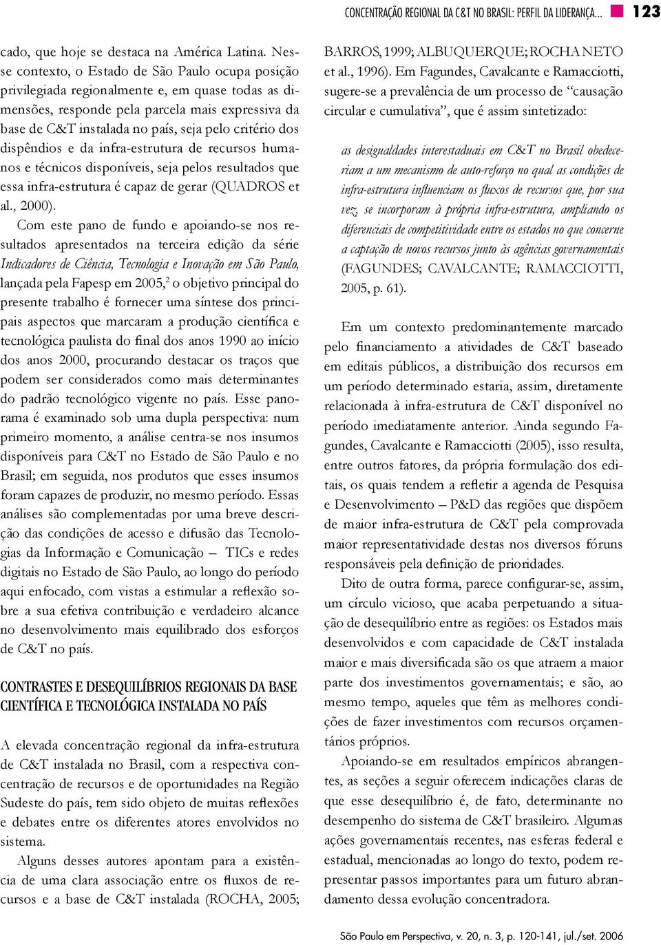 critério dos dispêndios e da infra-estrutura de recursos humanos e técnicos disponíveis, seja pelos resultados que essa infra-estrutura é capaz de gerar (QUADROS et al., 2000).