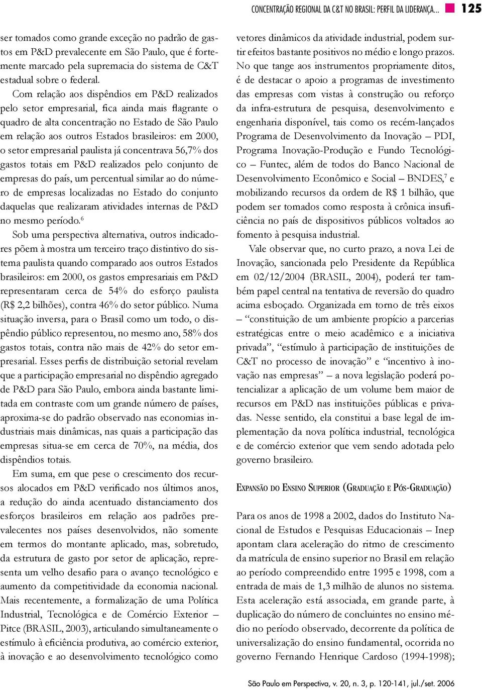 Com relação aos dispêndios em P&D realizados pelo setor empresarial, fica ainda mais flagrante o quadro de alta concentração no Estado de São Paulo em relação aos outros Estados brasileiros: em 2000,