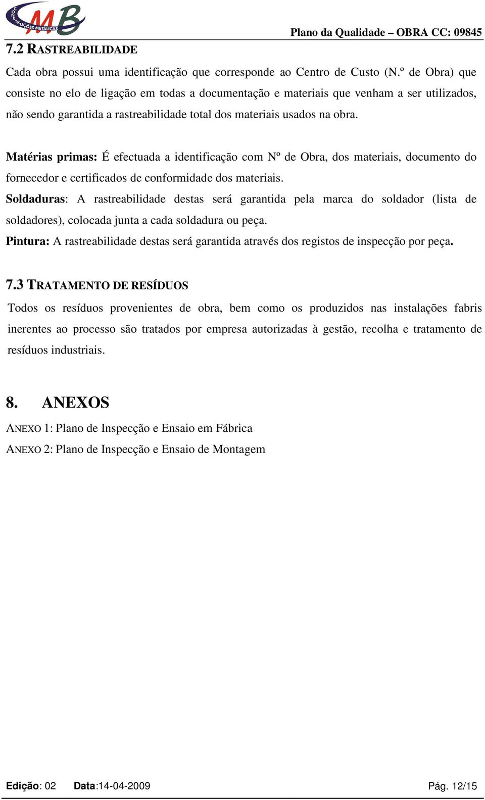 Matérias primas: É efectuada a identificação com Nº de Obra, dos materiais, documento do fornecedor e certificados de conformidade dos materiais.