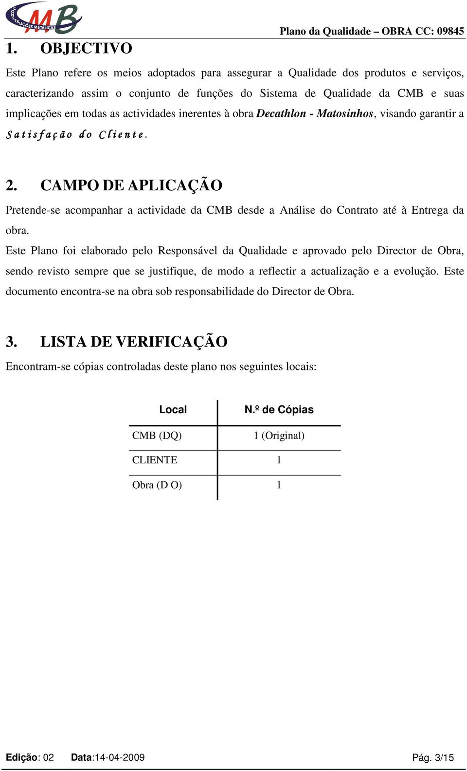 CAMPO DE APLICAÇÃO Pretende-se acompanhar a actividade da CMB desde a Análise do Contrato até à Entrega da obra.