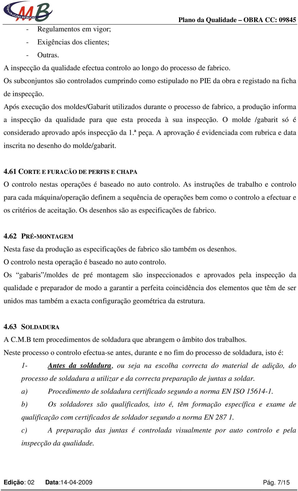 Após execução dos moldes/gabarit utilizados durante o processo de fabrico, a produção informa a inspecção da qualidade para que esta proceda à sua inspecção.