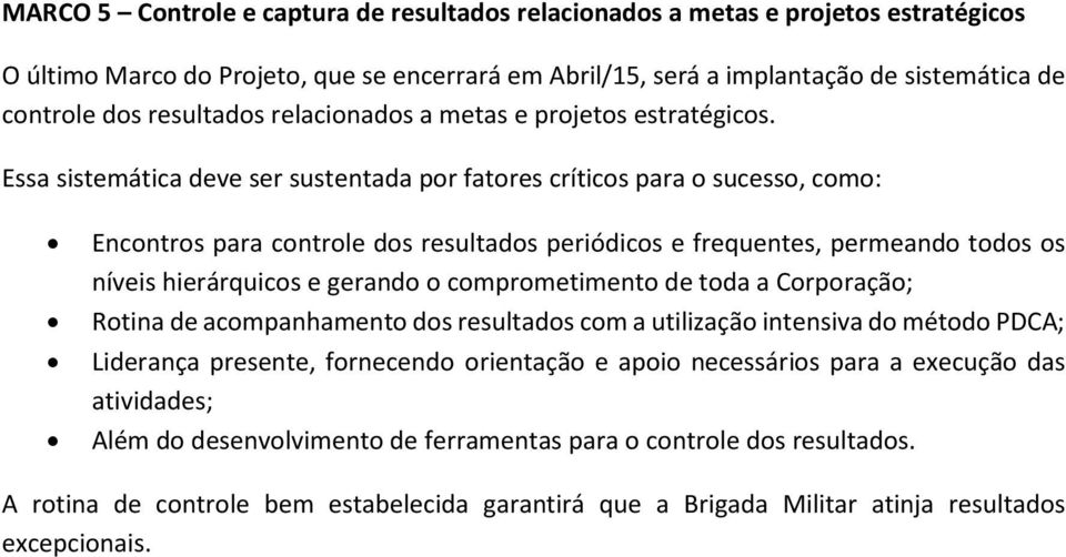 Essa sistemática deve ser sustentada por fatores críticos para o sucesso, como: Encontros para controle dos resultados periódicos e frequentes, permeando todos os níveis hierárquicos e gerando o