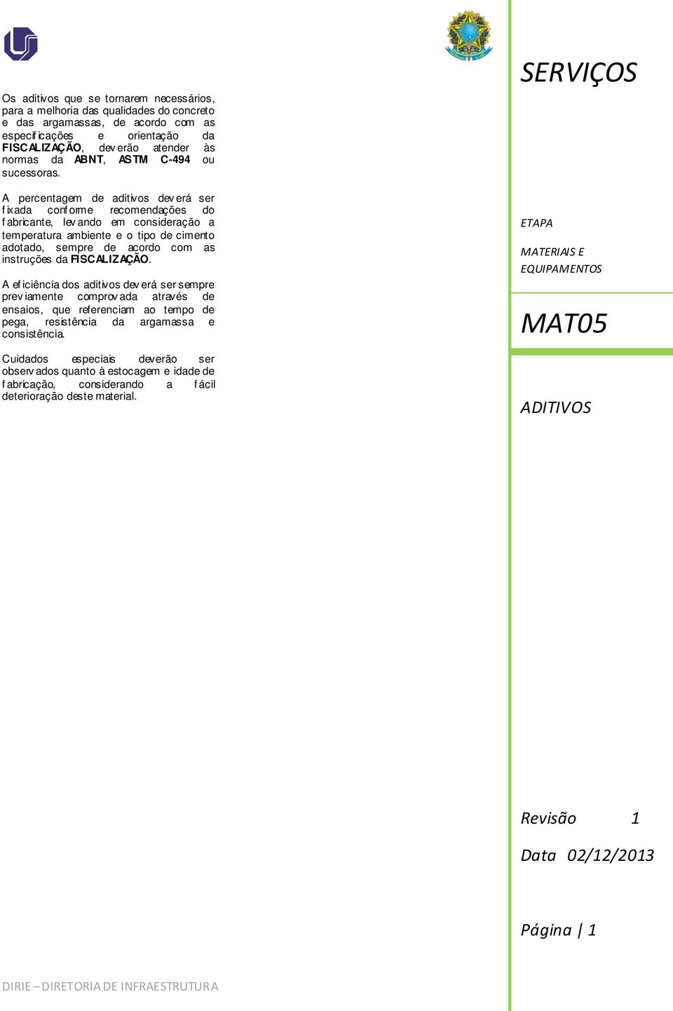 A percentagem de aditivos dev erá ser f ixada conf orme recomendações do f abricante, lev ando em consideração a temperatura ambiente e o tipo de cimento adotado, sempre de acordo com as instruções