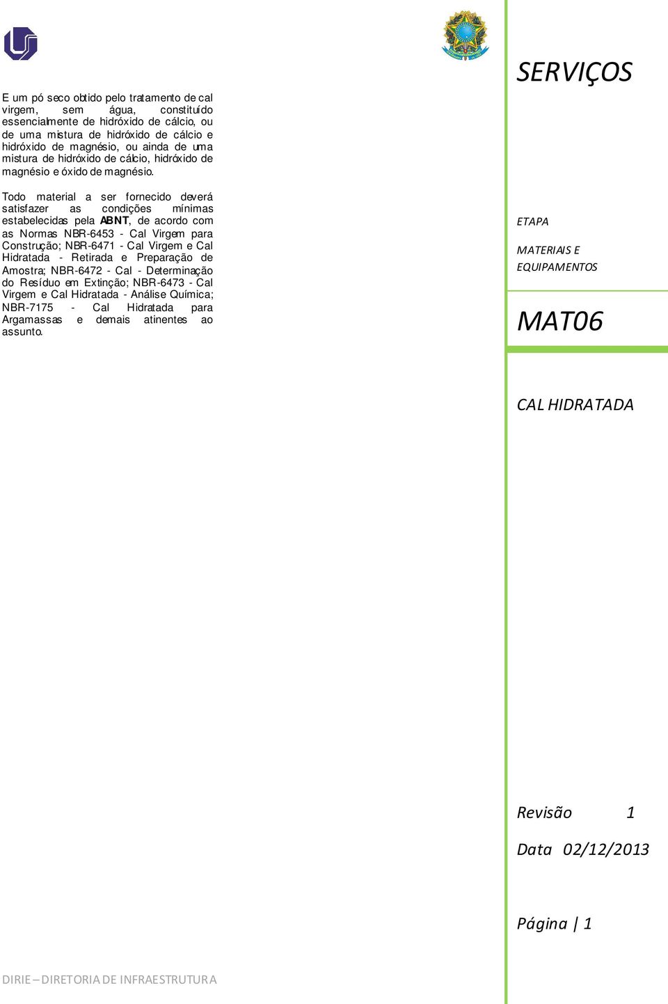 Todo material a ser fornecido deverá satisfazer as condições mínimas estabelecidas pela ABNT, de acordo com as Normas NBR-6453 - Cal Virgem para Construção; NBR-6471 - Cal Virgem e Cal